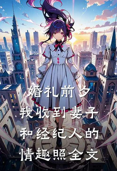 婚礼前夕,我收到妻子和经纪人的情趣照全文
