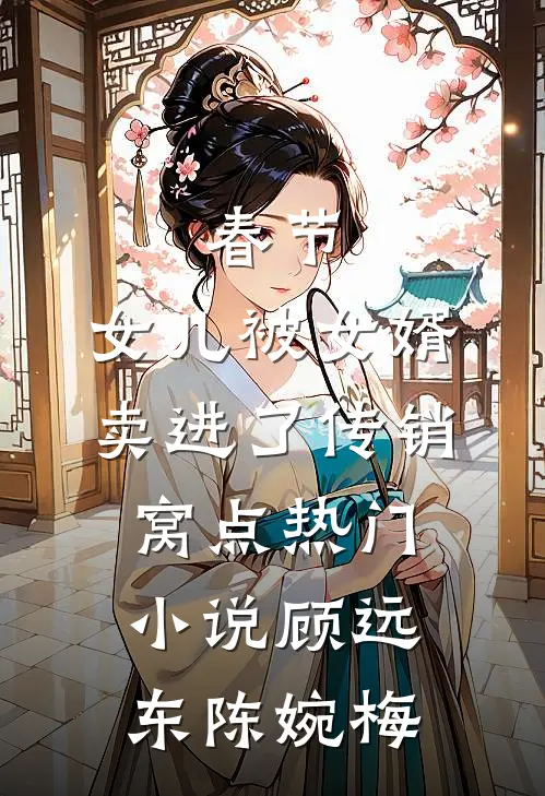 春节，女儿被女婿卖进了传销窝点热门小说顾远东陈婉梅