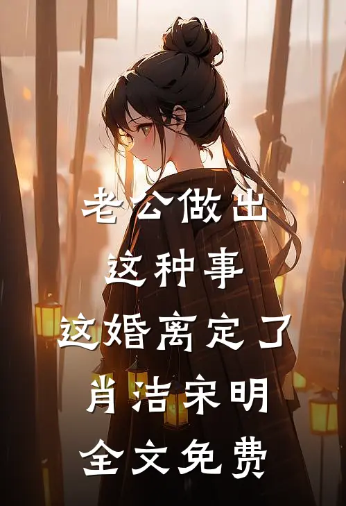 老公做出这种事，这婚离定了肖洁宋明全文免费