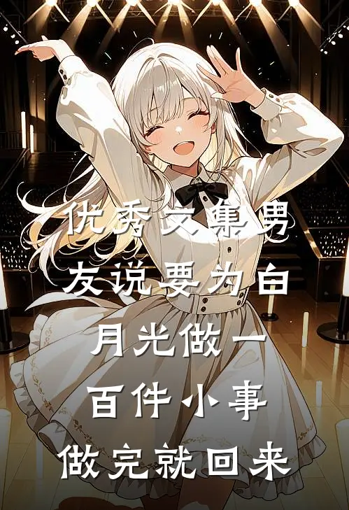 优秀文集男友说要为白月光做一百件小事，做完就回来