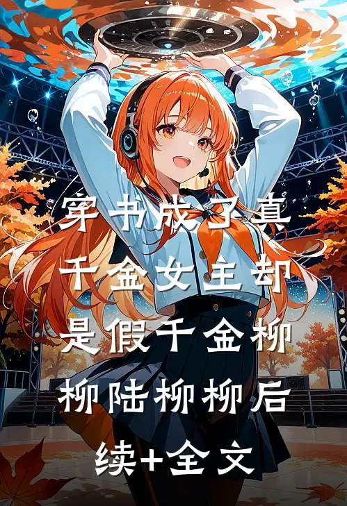穿书成了真千金女主却是假千金柳柳陆柳柳后续+全文