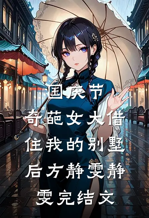 国庆节，奇葩女大借住我的别墅后方静雯静雯完结文