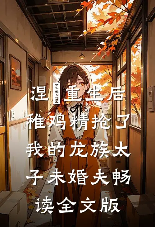 涅槃重生后，稚鸡精抢了我的龙族太子未婚夫畅读全文版