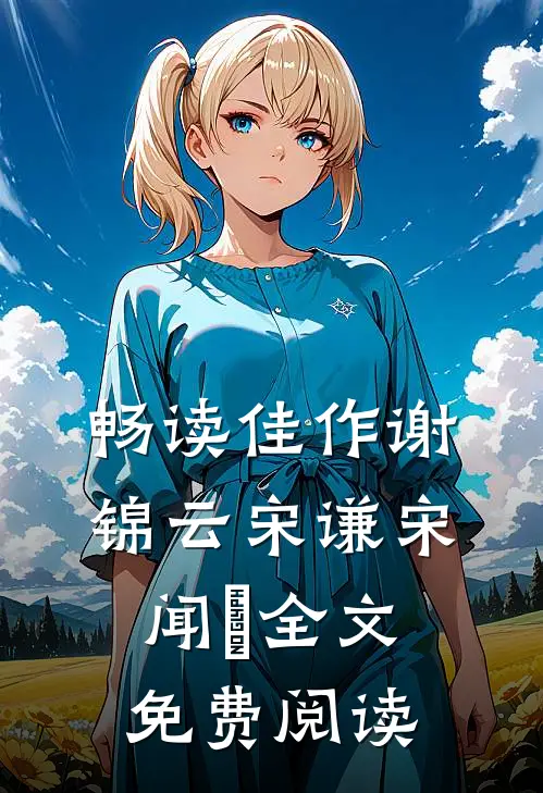 畅读佳作谢锦云宋谦宋闻璟全文免费阅读