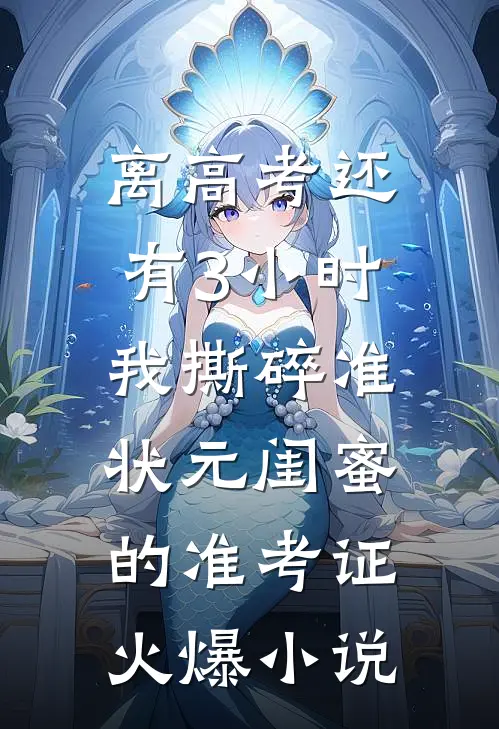 离高考还有3小时，我撕碎准状元闺蜜的准考证火爆小说