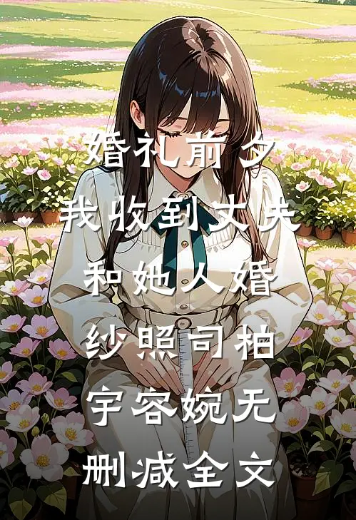 婚礼前夕，我收到丈夫和她人婚纱照司柏宇容婉无删减全文
