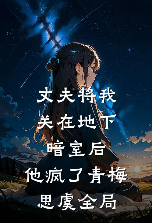 丈夫将我关在地下暗室后，他疯了青梅思虞全局
