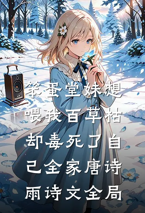 笨蛋堂妹想喂我百草枯，却毒死了自己全家唐诗雨诗文全局
