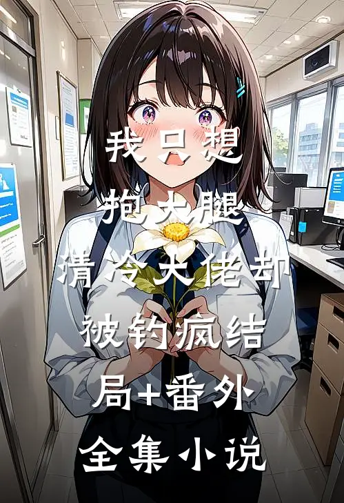 我只想抱大腿，清冷大佬却被钓疯结局+番外全集小说