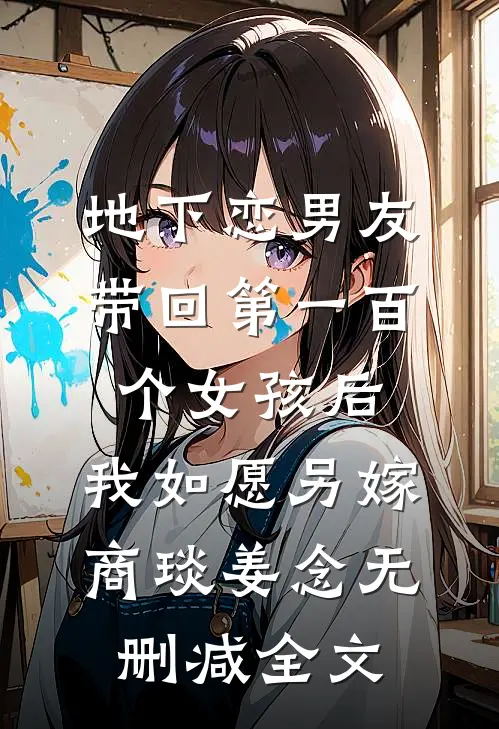 地下恋男友带回第一百个女孩后，我如愿另嫁商琰姜念无删减全文