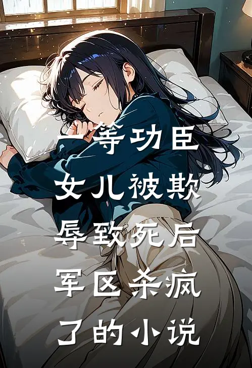 一等功臣女儿被欺辱致死后，军区杀疯了的小说