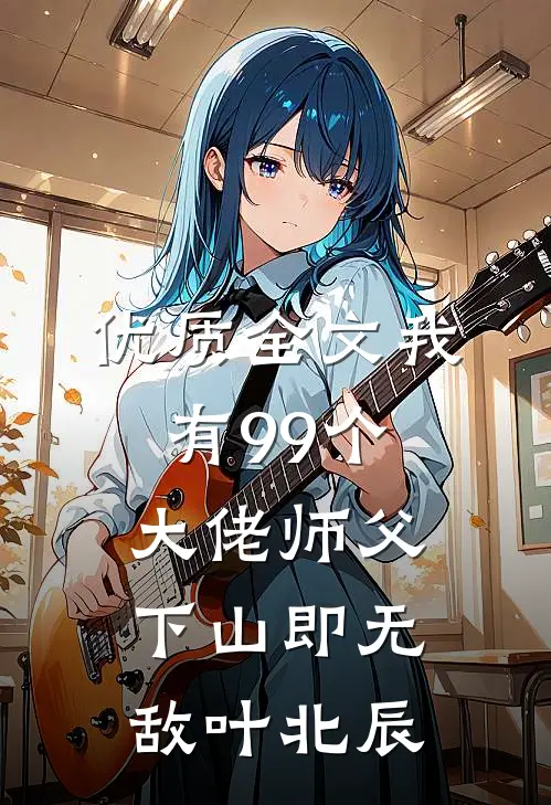 优质全文我有99个大佬师父,下山即无敌叶北辰
