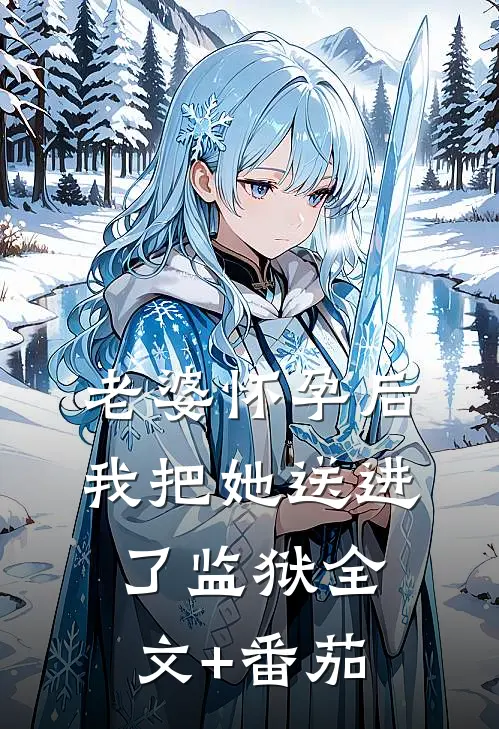 老婆怀孕后，我把她送进了监狱全文+番茄