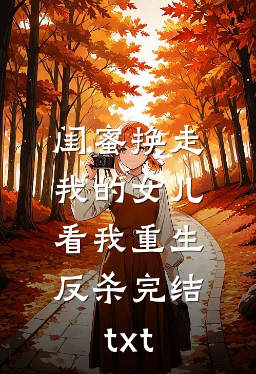 闺蜜换走我的女儿，看我重生反杀完结txt