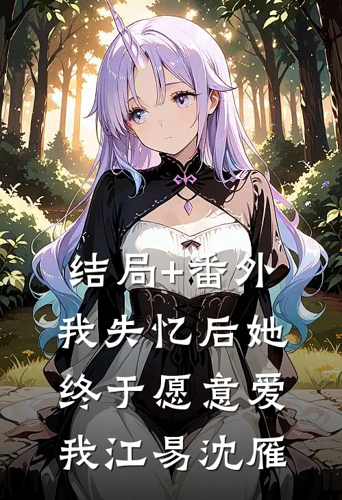 结局+番外我失忆后她终于愿意爱我江易沈雁