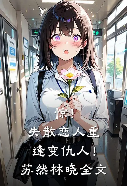 惊！失散恋人重逢变仇人！苏然林晓全文