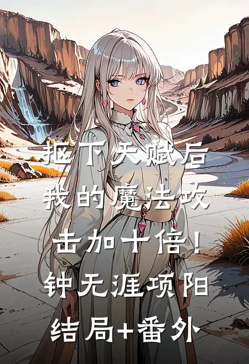 抠下天赋后，我的魔法攻击加十倍！钟无涯项阳结局+番外