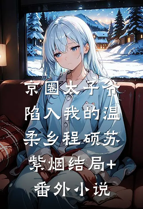 京圈太子爷陷入我的温柔乡程硕苏紫烟结局+番外小说