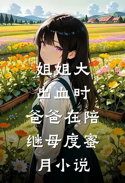 姐姐大出血时，爸爸在陪继母度蜜月小说
