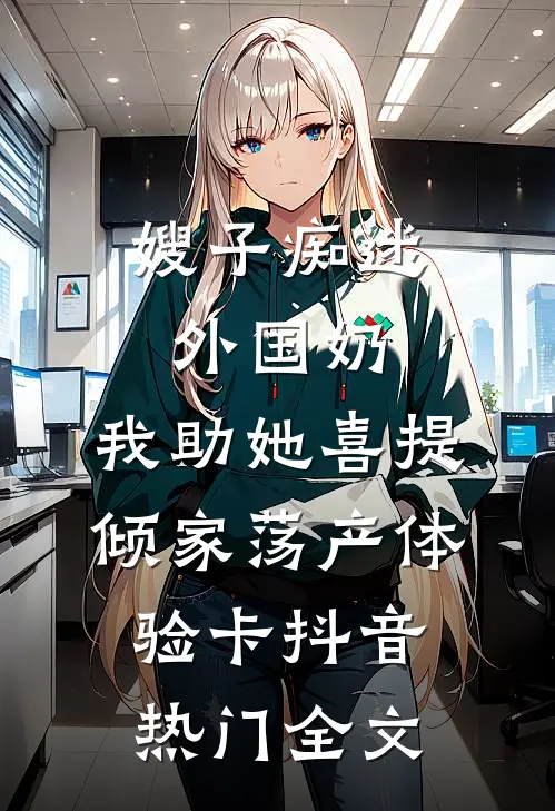 嫂子痴迷外国奶，我助她喜提倾家荡产体验卡抖音热门全文