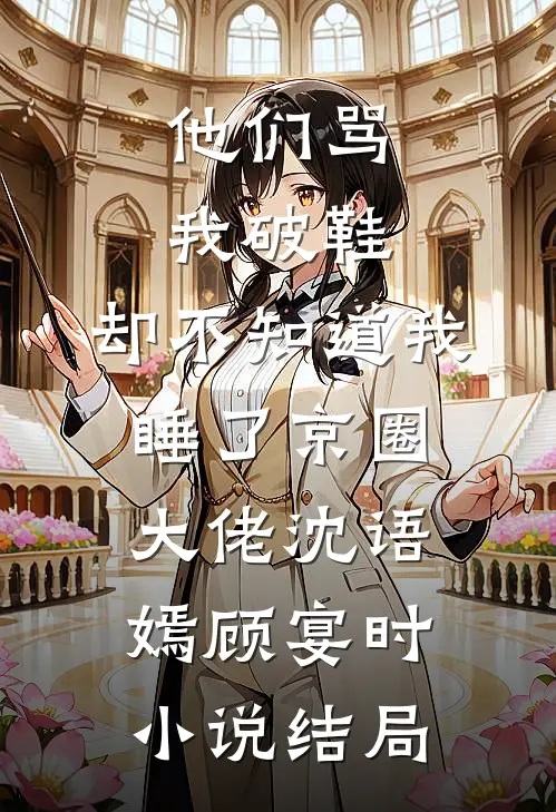 他们骂我破鞋，却不知道我睡了京圈大佬沈语嫣顾宴时小说结局