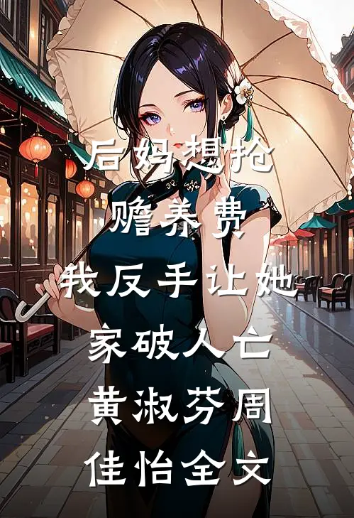 后妈想抢赡养费，我反手让她家破人亡黄淑芬周佳怡全文