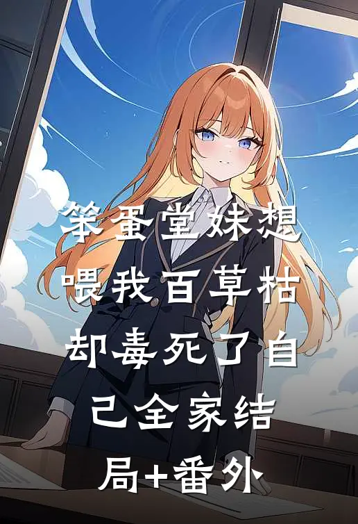 笨蛋堂妹想喂我百草枯，却毒死了自己全家结局+番外