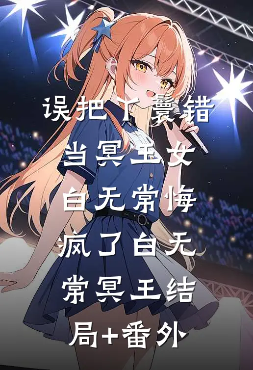 误把丫鬟错当冥王女，白无常悔疯了白无常冥王结局+番外