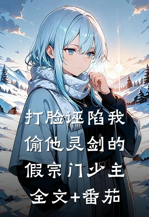 打脸诬陷我偷他灵剑的假宗门少主全文+番茄