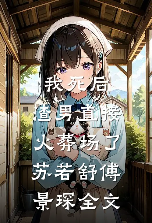 我死后，渣男直接火葬场了苏若舒傅景琛全文