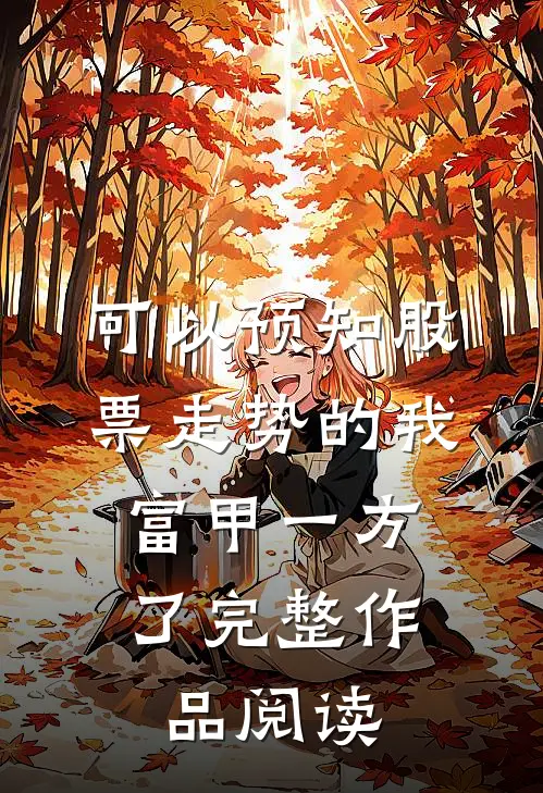 可以预知股票走势的我，富甲一方了完整作品阅读