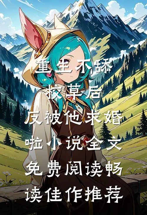 重生不舔校草后,反被他求婚啦小说全文免费阅读畅读佳作推荐