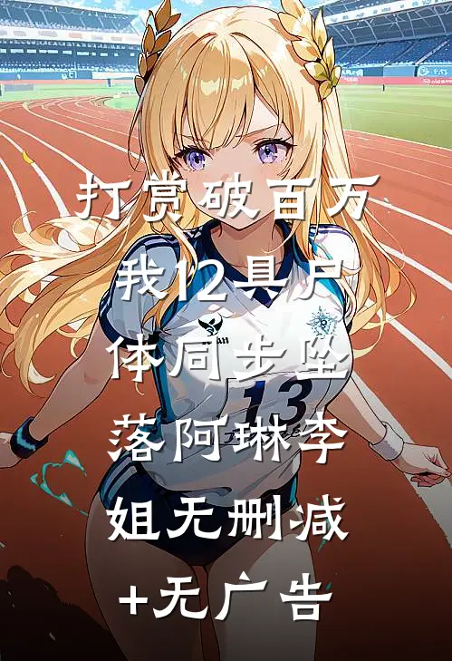 打赏破百万，我12具尸体同步坠落阿琳李姐无删减+无广告