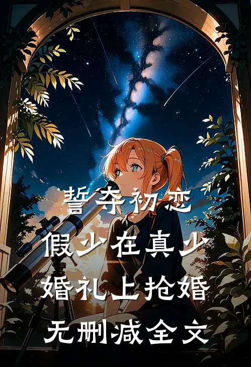誓夺初恋，假少在真少婚礼上抢婚无删减全文