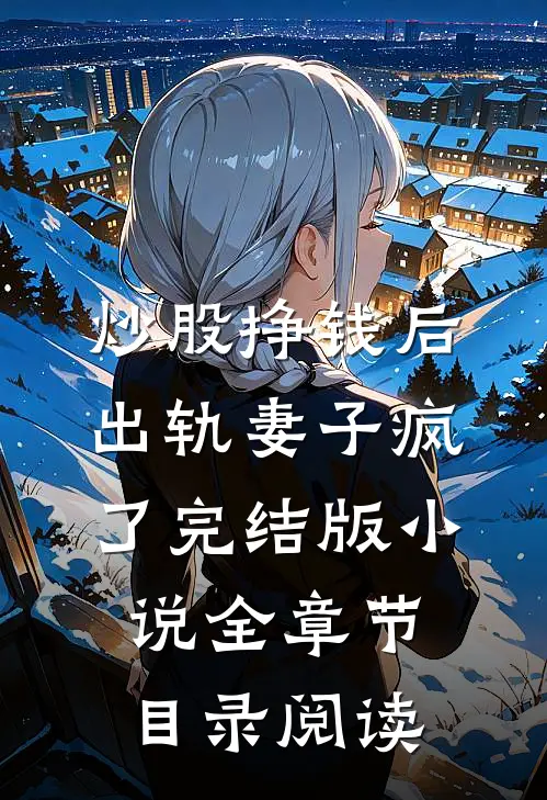 炒股挣钱后，出轨妻子疯了完结版小说全章节目录阅读