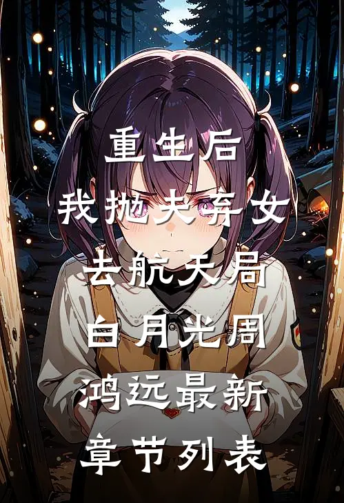 重生后，我抛夫弃女去航天局白月光周鸿远最新章节列表