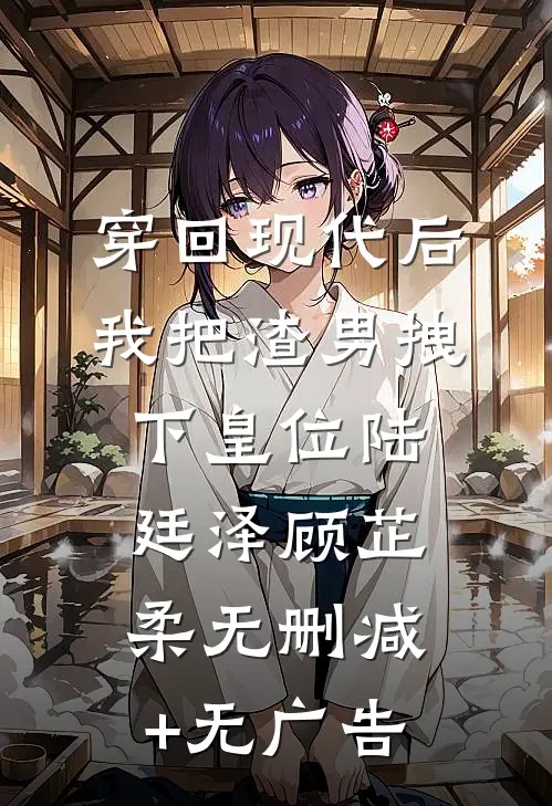 穿回现代后我把渣男拽下皇位陆廷泽顾芷柔无删减+无广告