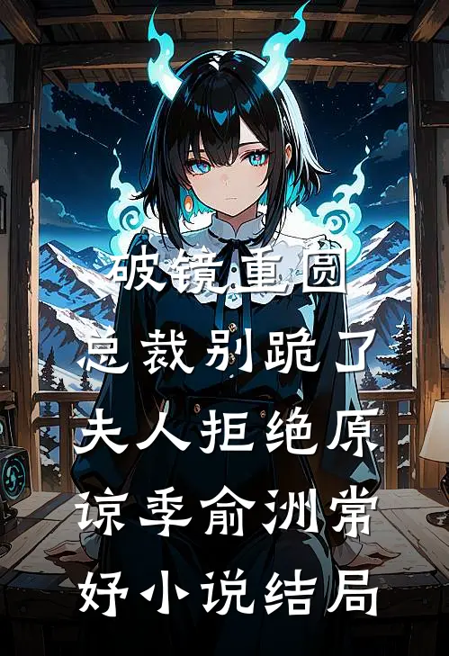 破镜重圆：总裁别跪了，夫人拒绝原谅季俞洲常妤小说结局