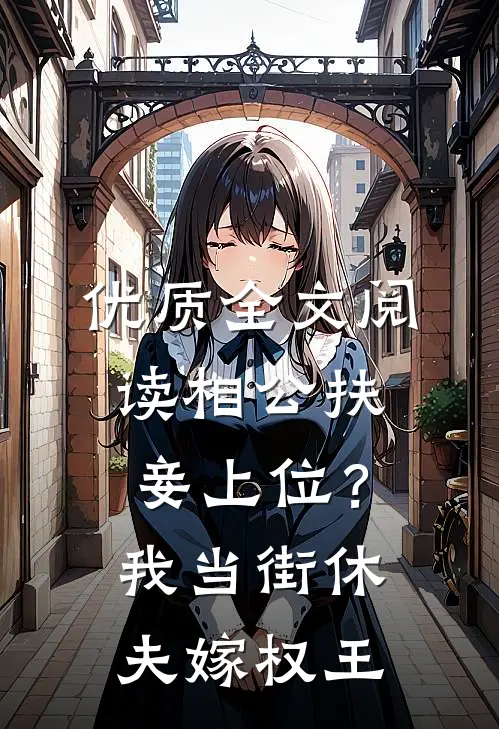 优质全文阅读相公扶妾上位？我当街休夫嫁权王