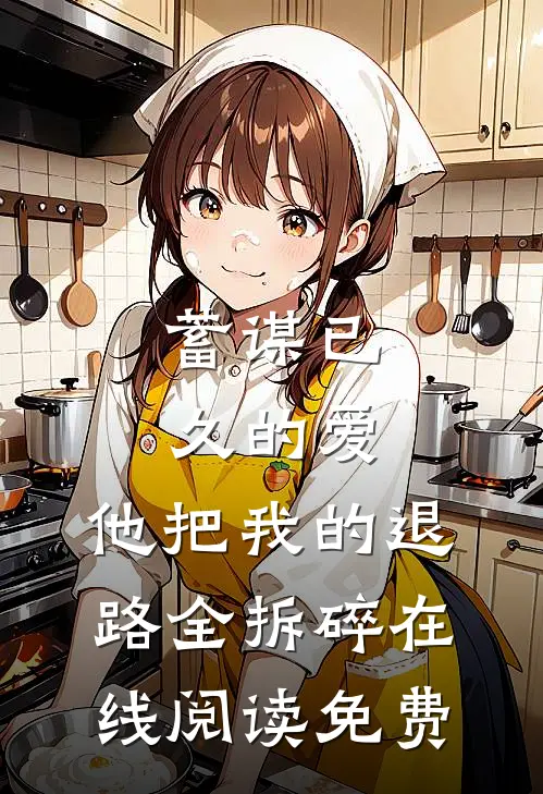 蓄谋已久的爱，他把我的退路全拆碎在线阅读免费