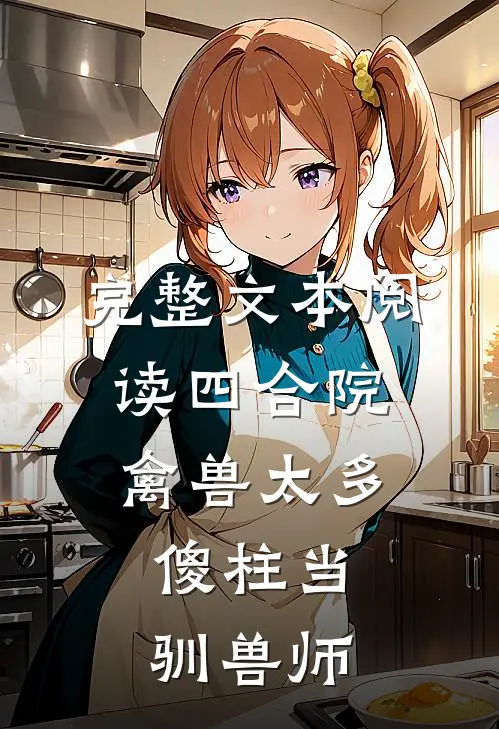 完整文本阅读四合院：禽兽太多，傻柱当驯兽师