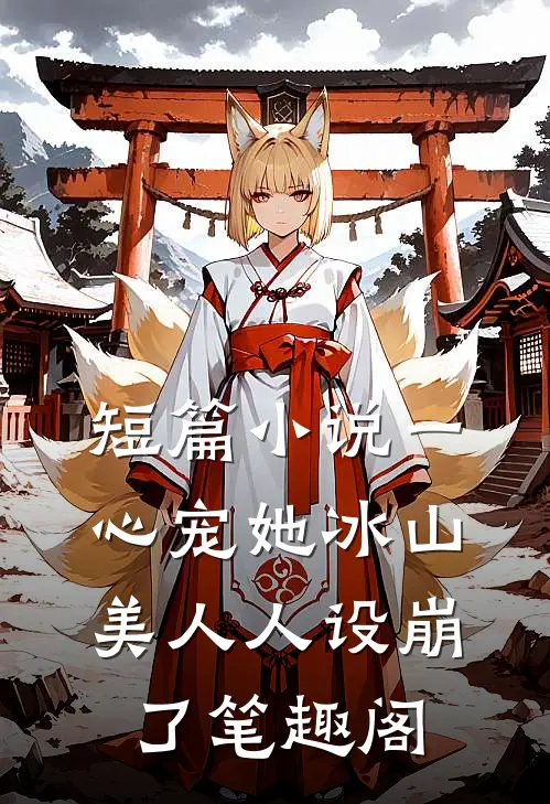 短篇小说一心宠她冰山美人人设崩了笔趣阁