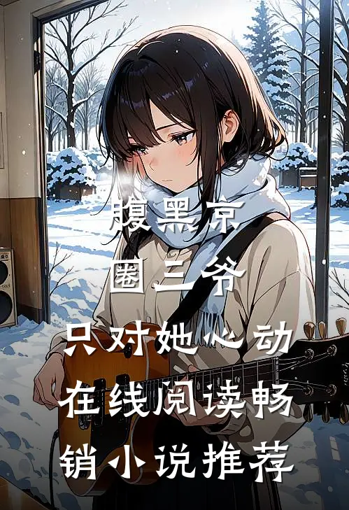 腹黑京圈三爷,只对她心动在线阅读畅销小说推荐