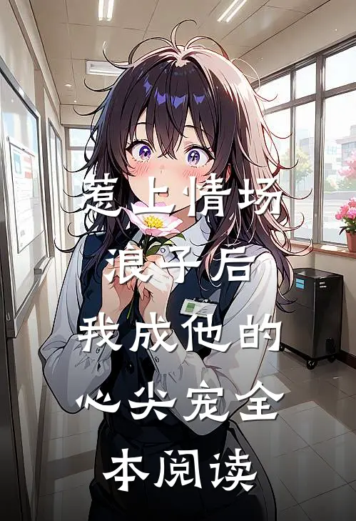 惹上情场浪子后，我成他的心尖宠全本阅读