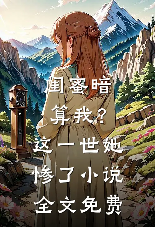 闺蜜暗算我？这一世她惨了小说全文免费