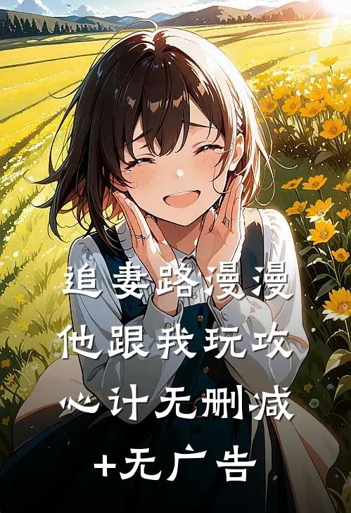 追妻路漫漫，他跟我玩攻心计无删减+无广告