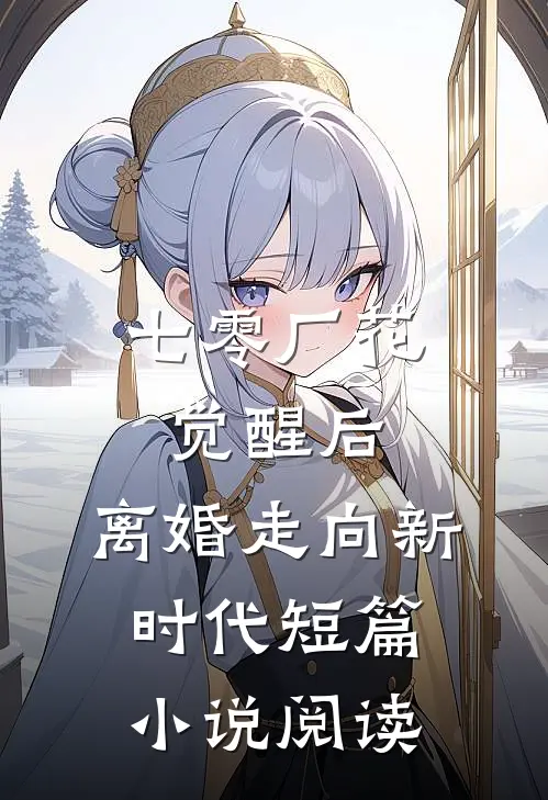 七零厂花觉醒后，离婚走向新时代短篇小说阅读