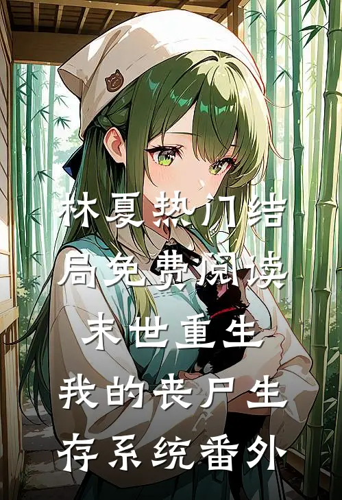 林夏热门结局免费阅读末世重生：我的丧尸生存系统番外