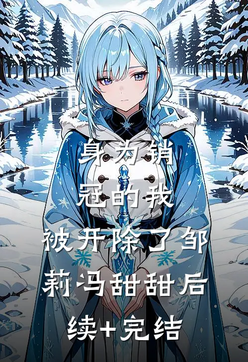 身为销冠的我，被开除了邹莉冯甜甜后续+完结
