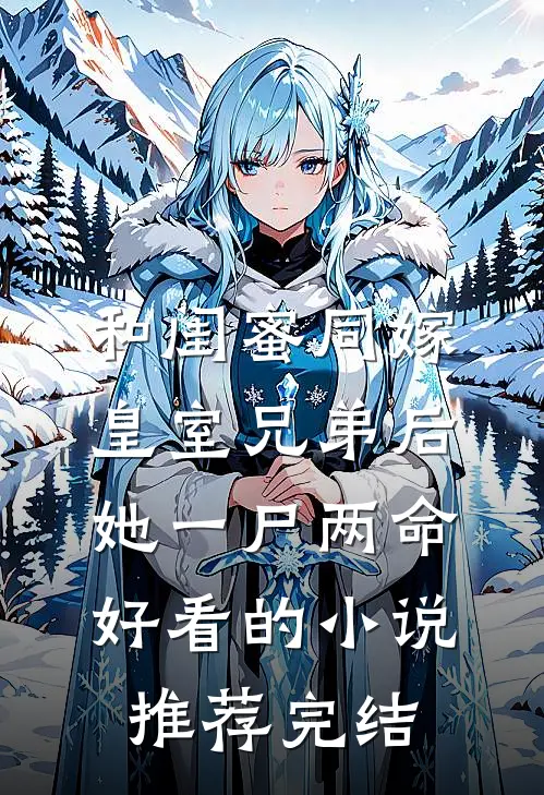 和闺蜜同嫁皇室兄弟后，她一尸两命好看的小说推荐完结